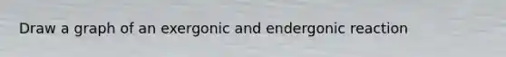 Draw a graph of an exergonic and endergonic reaction