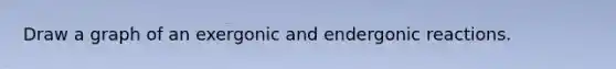 Draw a graph of an exergonic and endergonic reactions.