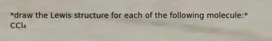 *draw the Lewis structure for each of the following molecule:* CCl₄