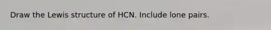 Draw the Lewis structure of HCN. Include lone pairs.