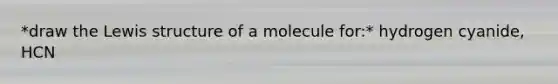 *draw the Lewis structure of a molecule for:* hydrogen cyanide, HCN