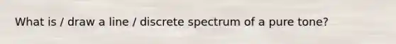 What is / draw a line / discrete spectrum of a pure tone?