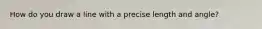 How do you draw a line with a precise length and angle?