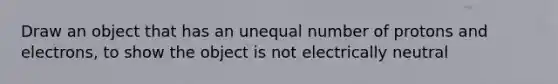 Draw an object that has an unequal number of protons and electrons, to show the object is not electrically neutral