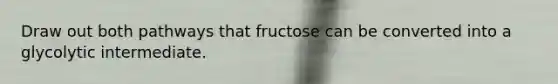 Draw out both pathways that fructose can be converted into a glycolytic intermediate.