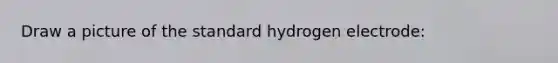 Draw a picture of the standard hydrogen electrode: