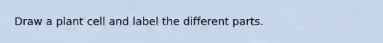 Draw a plant cell and label the different parts.