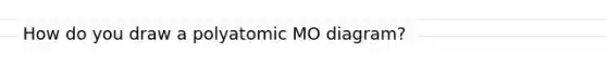 How do you draw a polyatomic MO diagram?