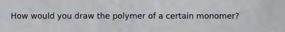 How would you draw the polymer of a certain monomer?