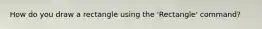 How do you draw a rectangle using the 'Rectangle' command?