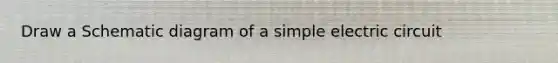 Draw a Schematic diagram of a simple electric circuit