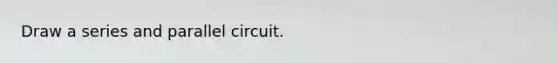 Draw a series and parallel circuit.