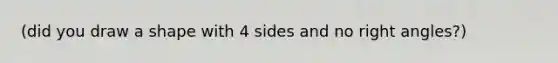 (did you draw a shape with 4 sides and no right angles?)