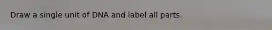 Draw a single unit of DNA and label all parts.