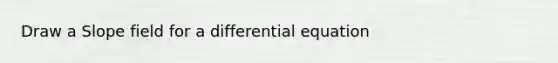 Draw a Slope field for a differential equation