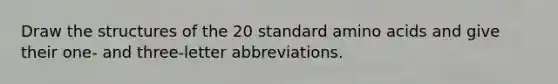 Draw the structures of the 20 standard amino acids and give their one- and three-letter abbreviations.