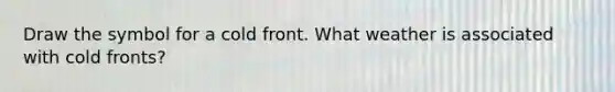 Draw the symbol for a cold front. What weather is associated with cold fronts?