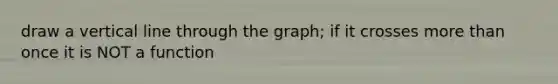 draw a vertical line through the graph; if it crosses more than once it is NOT a function