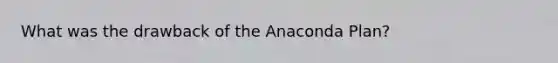 What was the drawback of the Anaconda Plan?