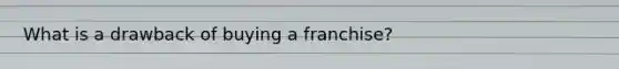 What is a drawback of buying a franchise?