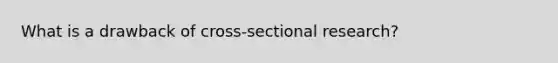 What is a drawback of cross-sectional research?