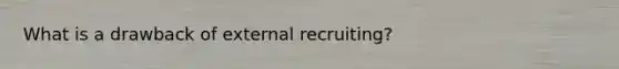 What is a drawback of external recruiting?