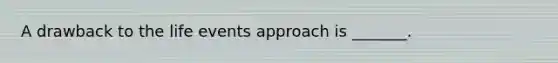 A drawback to the life events approach is _______.