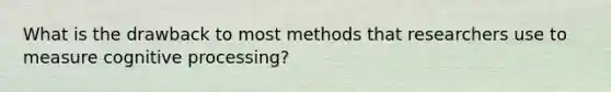 What is the drawback to most methods that researchers use to measure cognitive processing?