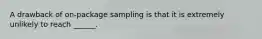 A drawback of on-package sampling is that it is extremely unlikely to reach ______.