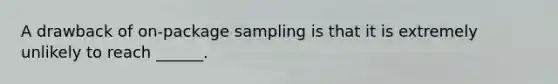 A drawback of on-package sampling is that it is extremely unlikely to reach ______.