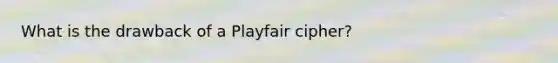 What is the drawback of a Playfair cipher?