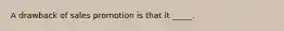 A drawback of sales promotion is that it _____.