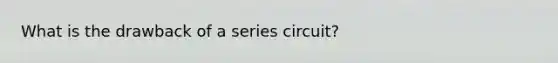 What is the drawback of a series circuit?