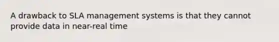 A drawback to SLA management systems is that they cannot provide data in near-real time