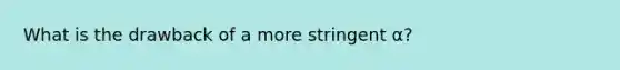 What is the drawback of a more stringent α?