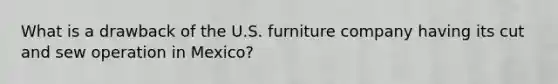 What is a drawback of the U.S. furniture company having its cut and sew operation in Mexico?