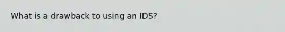 What is a drawback to using an IDS?