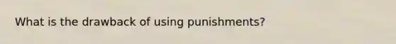 What is the drawback of using punishments?