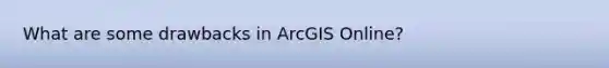 What are some drawbacks in ArcGIS Online?