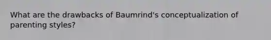 What are the drawbacks of Baumrind's conceptualization of parenting styles?