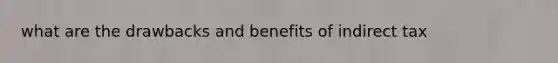 what are the drawbacks and benefits of indirect tax