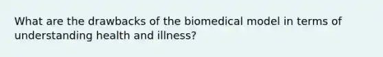 What are the drawbacks of the biomedical model in terms of understanding health and illness?