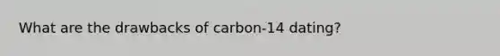 What are the drawbacks of carbon-14 dating?