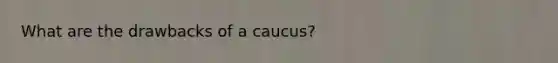 What are the drawbacks of a caucus?