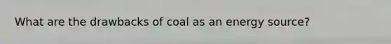 What are the drawbacks of coal as an energy source?