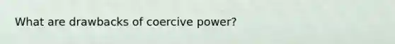 What are drawbacks of coercive power?