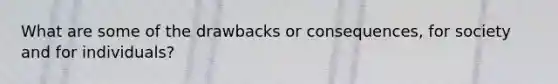 What are some of the drawbacks or consequences, for society and for individuals?
