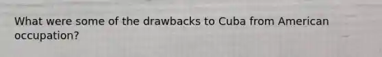 What were some of the drawbacks to Cuba from American occupation?