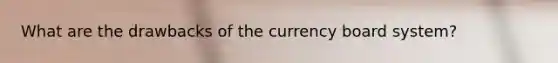 What are the drawbacks of the currency board system?