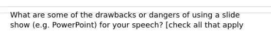 What are some of the drawbacks or dangers of using a slide show (e.g. PowerPoint) for your speech? [check all that apply